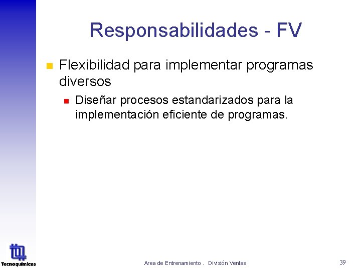 Responsabilidades - FV n Flexibilidad para implementar programas diversos n Diseñar procesos estandarizados para Responsabilidades - FV n Flexibilidad para implementar programas diversos n Diseñar procesos estandarizados para