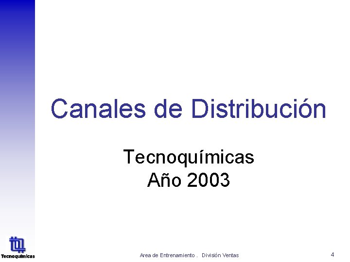 Canales de Distribución Tecnoquímicas Año 2003 Area de Entrenamiento. División Ventas 4 Canales de Distribución Tecnoquímicas Año 2003 Area de Entrenamiento. División Ventas 4
