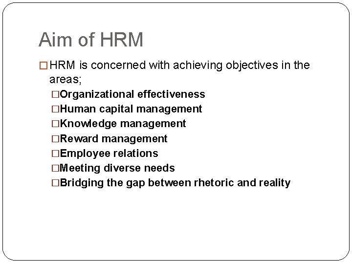 Aim of HRM � HRM is concerned with achieving objectives in the areas; �Organizational