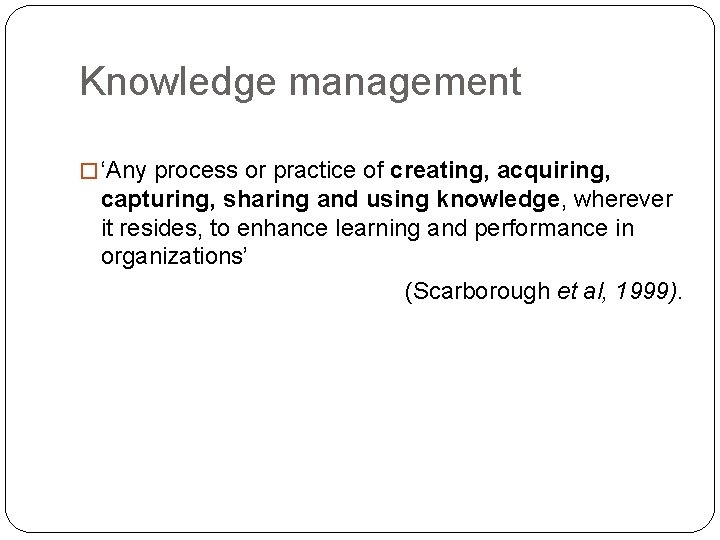 Knowledge management � ‘Any process or practice of creating, acquiring, capturing, sharing and using