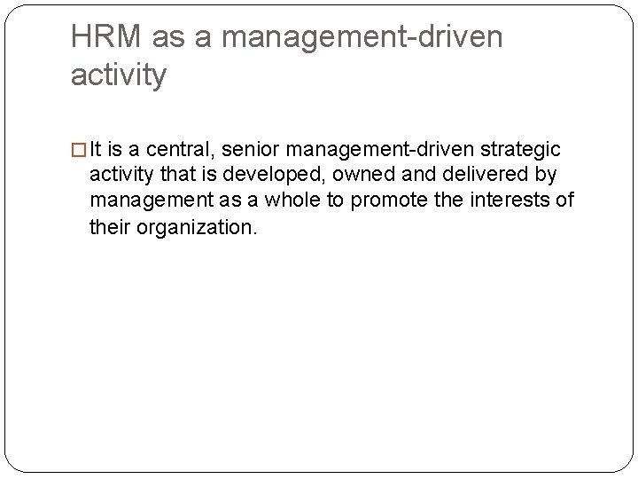 HRM as a management-driven activity � It is a central, senior management-driven strategic activity