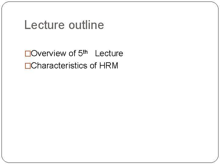 Lecture outline �Overview of 5 th Lecture �Characteristics of HRM 