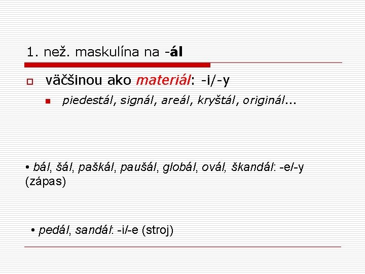 1. než. maskulína na -ál o väčšinou ako materiál: -i/-y n piedestál, signál, areál,