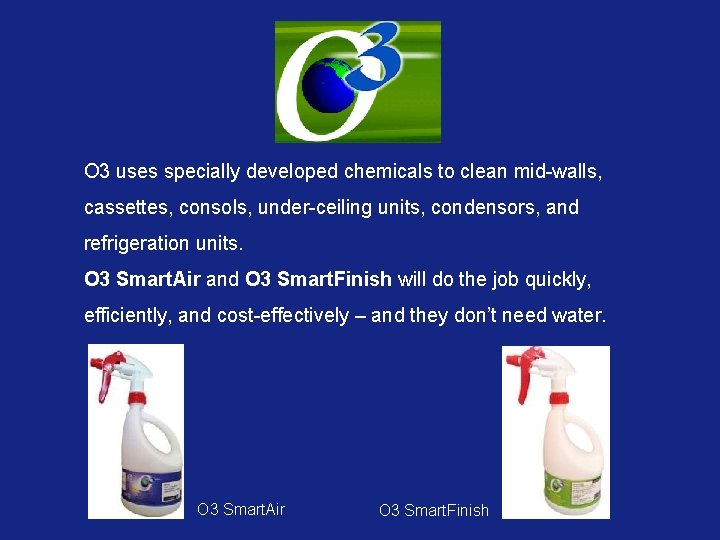 O 3 uses specially developed chemicals to clean mid-walls, cassettes, consols, under-ceiling units, condensors,