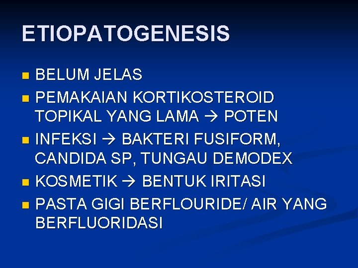 ETIOPATOGENESIS BELUM JELAS n PEMAKAIAN KORTIKOSTEROID TOPIKAL YANG LAMA POTEN n INFEKSI BAKTERI FUSIFORM,