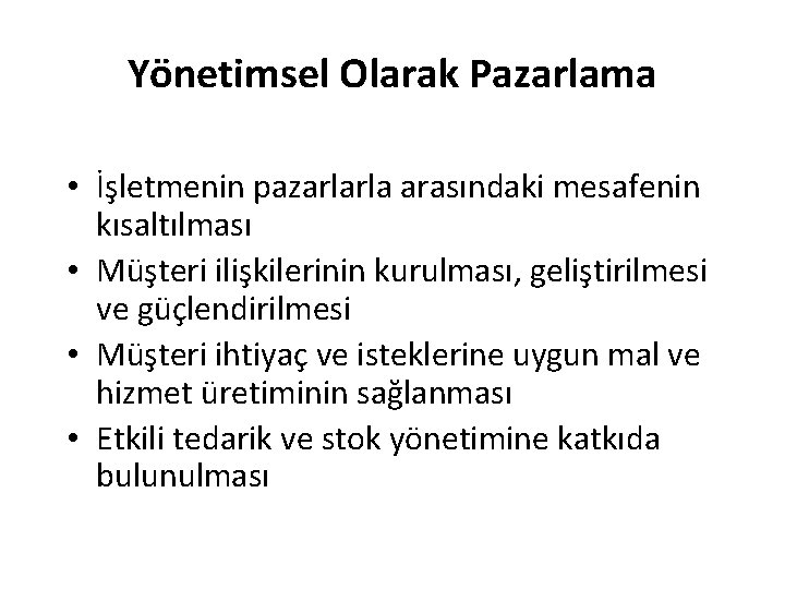 Yönetimsel Olarak Pazarlama • İşletmenin pazarlarla arasındaki mesafenin kısaltılması • Müşteri ilişkilerinin kurulması, geliştirilmesi