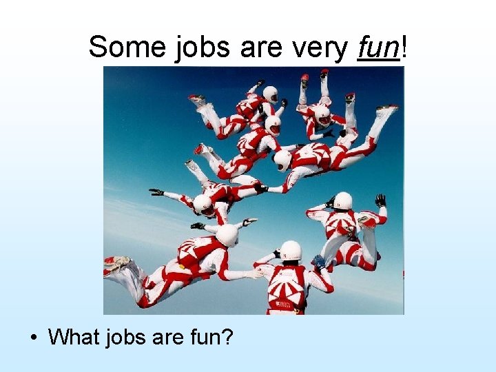 Some jobs are very fun! • What jobs are fun? 