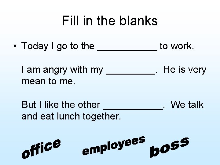 Fill in the blanks • Today I go to the ______ to work. I