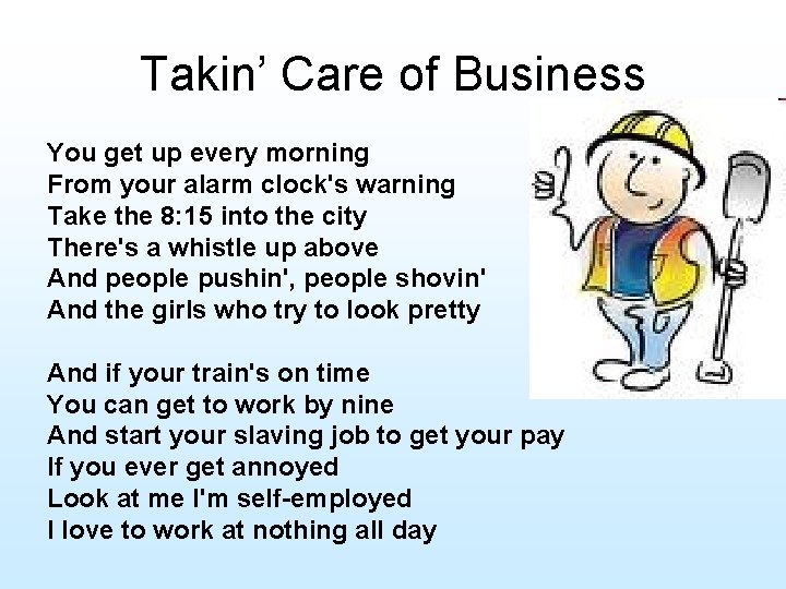 Takin’ Care of Business You get up every morning From your alarm clock's warning