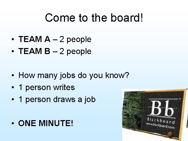 Come to the board! • TEAM A – 2 people • TEAM B –