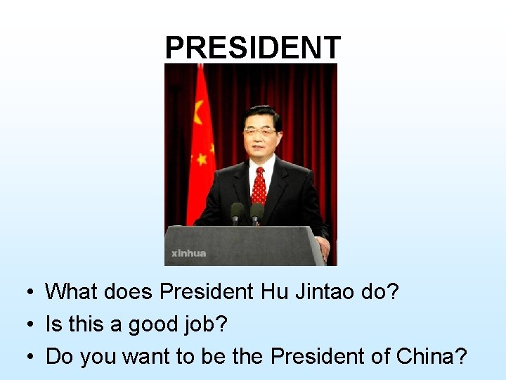 PRESIDENT • What does President Hu Jintao do? • Is this a good job?