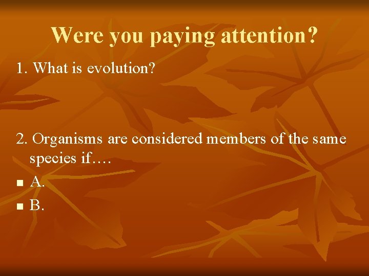 Were you paying attention? 1. What is evolution? 2. Organisms are considered members of