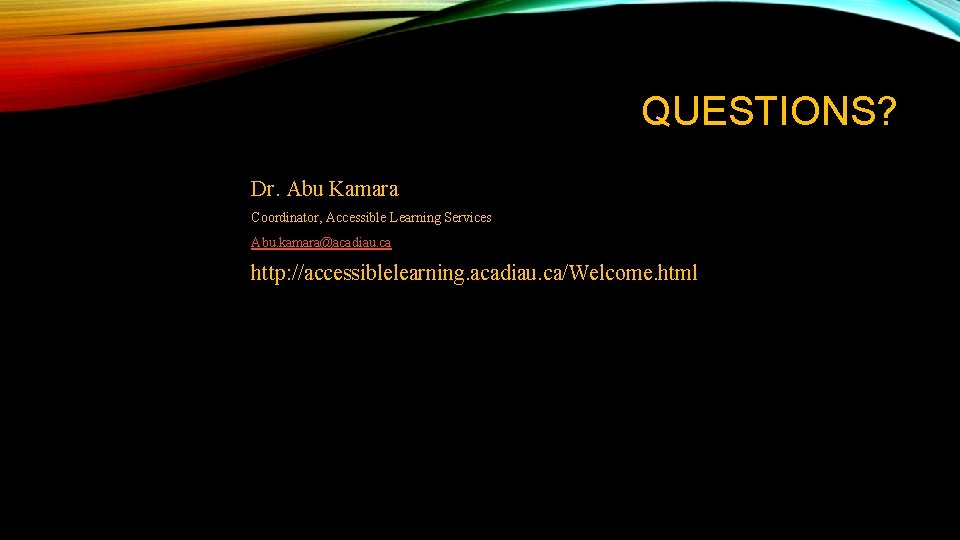 QUESTIONS? Dr. Abu Kamara Coordinator, Accessible Learning Services Abu. kamara@acadiau. ca http: //accessiblelearning. acadiau. QUESTIONS? Dr. Abu Kamara Coordinator, Accessible Learning Services Abu. kamara@acadiau. ca http: //accessiblelearning. acadiau.