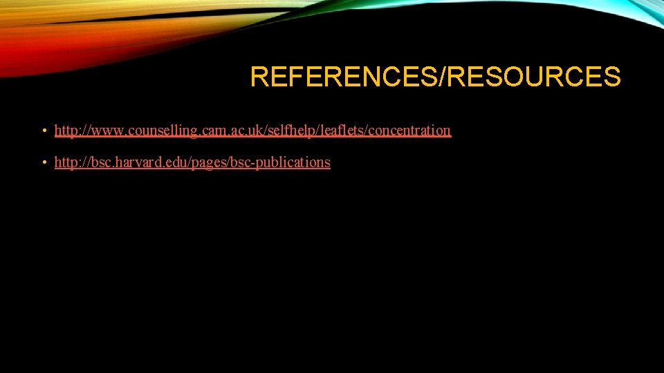 REFERENCES/RESOURCES • http: //www. counselling. cam. ac. uk/selfhelp/leaflets/concentration • http: //bsc. harvard. edu/pages/bsc-publications REFERENCES/RESOURCES • http: //www. counselling. cam. ac. uk/selfhelp/leaflets/concentration • http: //bsc. harvard. edu/pages/bsc-publications