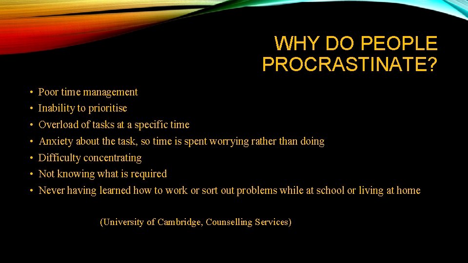 WHY DO PEOPLE PROCRASTINATE? • Poor time management • Inability to prioritise • Overload WHY DO PEOPLE PROCRASTINATE? • Poor time management • Inability to prioritise • Overload