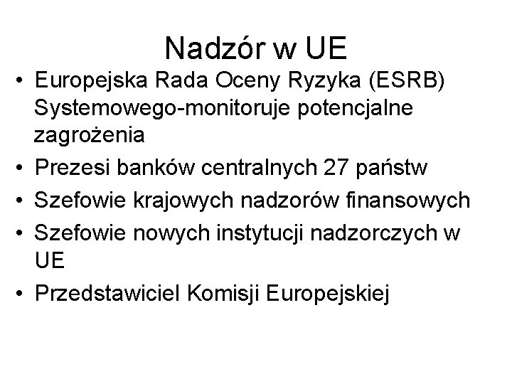 Nadzór w UE • Europejska Rada Oceny Ryzyka (ESRB) Systemowego-monitoruje potencjalne zagrożenia • Prezesi