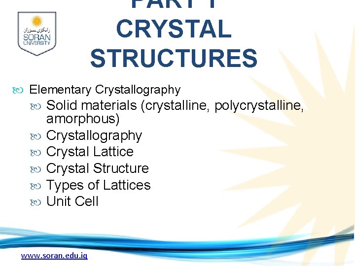 PART 1 CRYSTAL STRUCTURES Elementary Crystallography Solid materials (crystalline, polycrystalline, amorphous) Crystallography Crystal Lattice