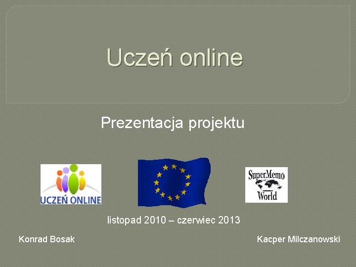 Uczeń online Prezentacja projektu listopad 2010 – czerwiec 2013 Konrad Bosak Kacper Milczanowski 