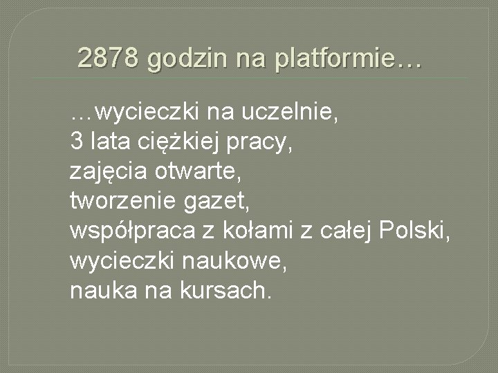 2878 godzin na platformie… …wycieczki na uczelnie, 3 lata ciężkiej pracy, zajęcia otwarte, tworzenie