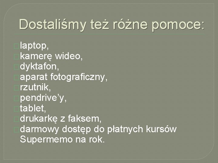 Dostaliśmy też różne pomoce: �laptop, �kamerę wideo, �dyktafon, �aparat fotograficzny, �rzutnik, �pendrive’y, �tablet, �drukarkę