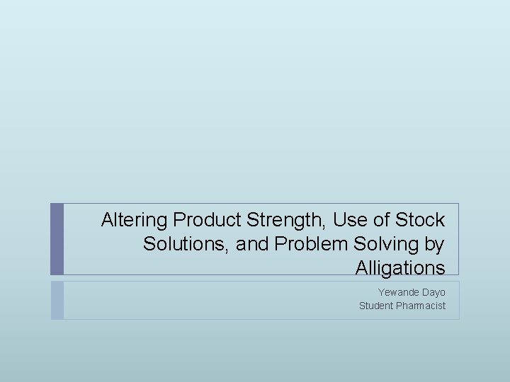 Altering Product Strength, Use of Stock Solutions, and Problem Solving by Alligations Yewande Dayo