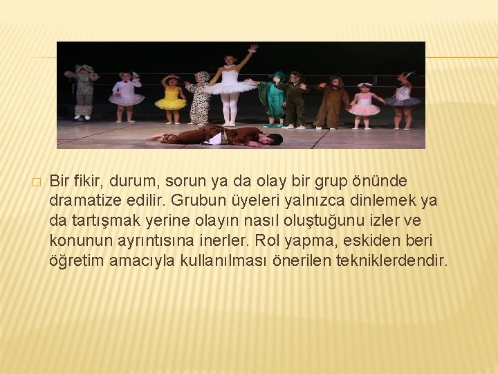 � Bir fikir, durum, sorun ya da olay bir grup önünde dramatize edilir. Grubun