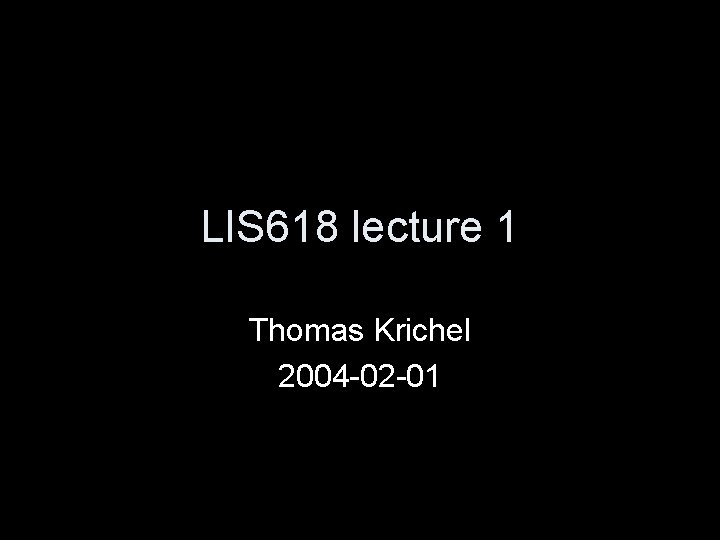 LIS 618 lecture 1 Thomas Krichel 2004 -02 -01 
