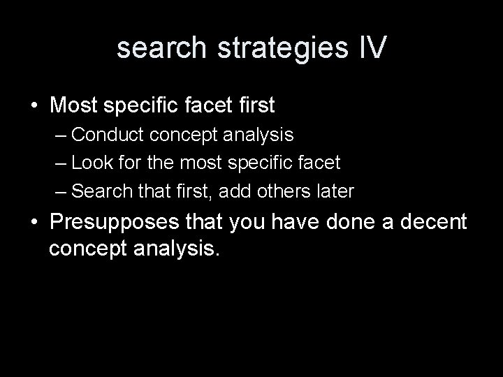 search strategies IV • Most specific facet first – Conduct concept analysis – Look