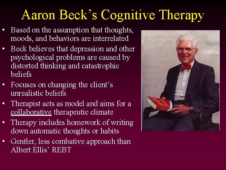 Aaron Beck’s Cognitive Therapy • Based on the assumption that thoughts, moods, and behaviors