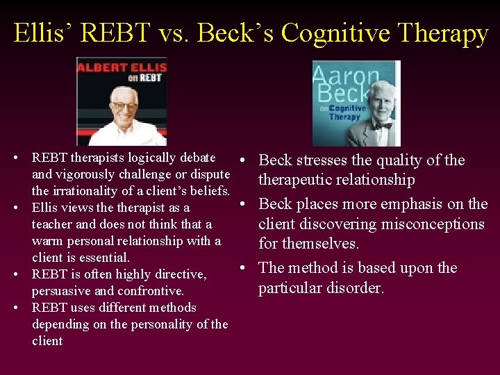 Ellis’ REBT vs. Beck’s Cognitive Therapy • REBT therapists logically debate • Beck stresses