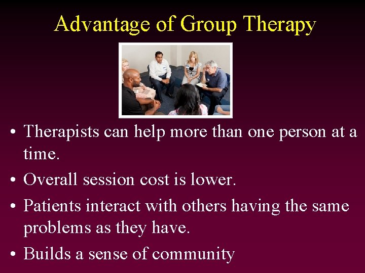 Advantage of Group Therapy • Therapists can help more than one person at a