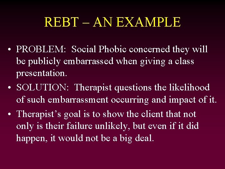 REBT – AN EXAMPLE • PROBLEM: Social Phobic concerned they will be publicly embarrassed