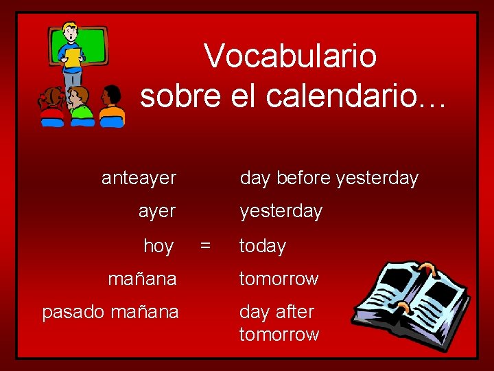 Vocabulario sobre el calendario… anteayer day before yesterday ayer hoy yesterday = today mañana