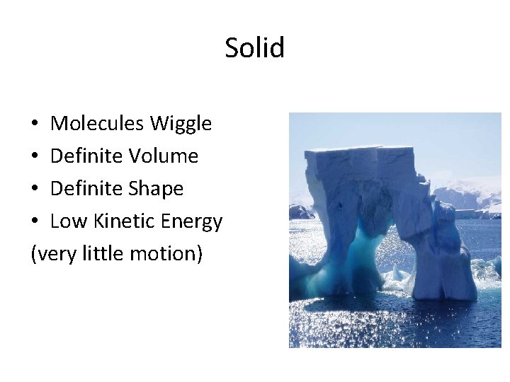 Solid • Molecules Wiggle • Definite Volume • Definite Shape • Low Kinetic Energy