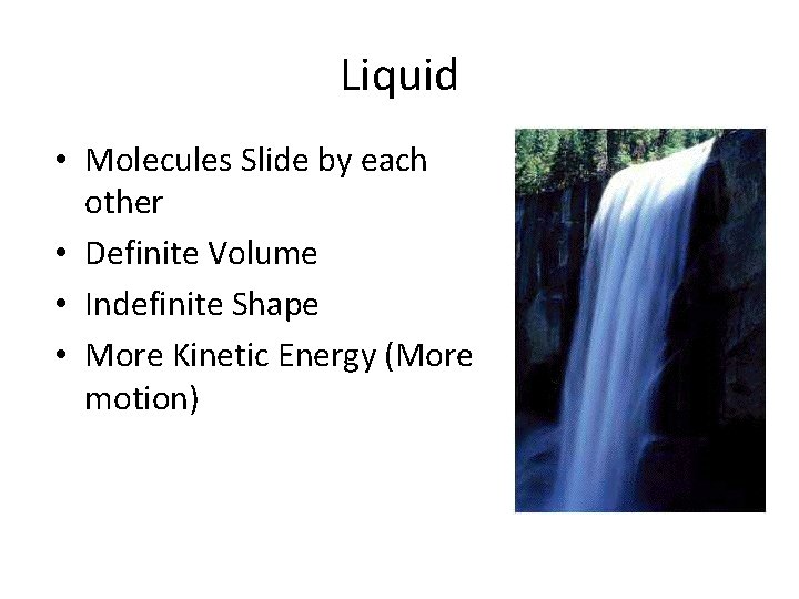 Liquid • Molecules Slide by each other • Definite Volume • Indefinite Shape •
