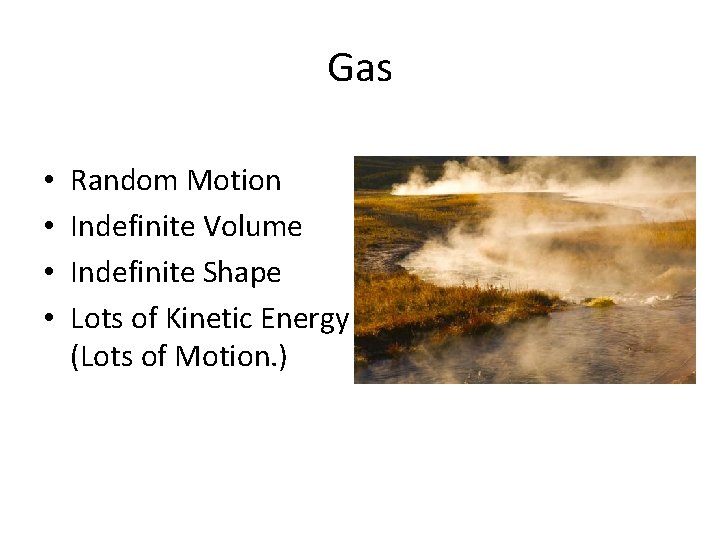 Gas • • Random Motion Indefinite Volume Indefinite Shape Lots of Kinetic Energy (Lots