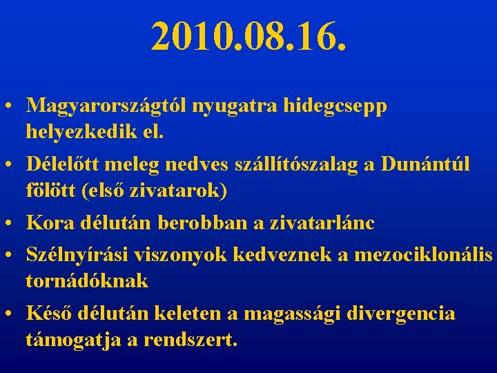 2010. 08. 16. • Magyarországtól nyugatra hidegcsepp helyezkedik el. • Délelőtt meleg nedves szállítószalag