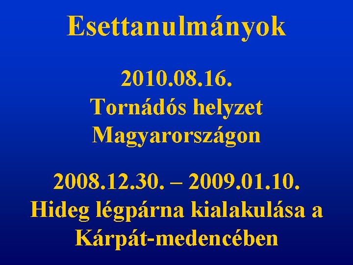 Esettanulmányok 2010. 08. 16. Tornádós helyzet Magyarországon 2008. 12. 30. – 2009. 01. 10.