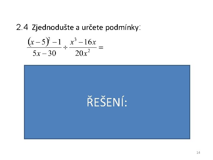 2. 4 Zjednodušte a určete podmínky: ŘEŠENÍ: VÝSLEDEK: PODMÍNKY: 14 