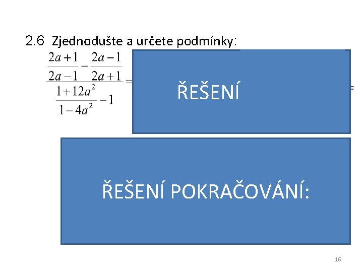 2. 6 Zjednodušte a určete podmínky: ŘEŠENÍ ÚVOD: VÝSLEDEK: ŘEŠENÍ POKRAČOVÁNÍ: PODMÍNKY: 16 