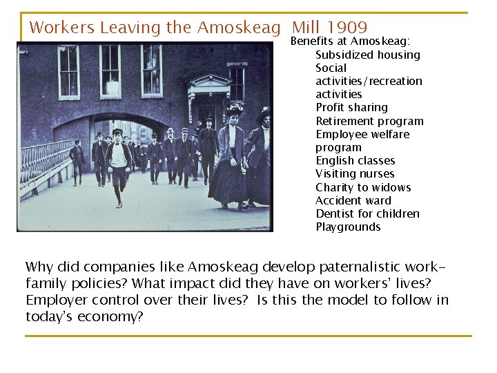 Workers Leaving the Amoskeag Mill 1909 Benefits at Amoskeag: Subsidized housing Social activities/recreation activities Workers Leaving the Amoskeag Mill 1909 Benefits at Amoskeag: Subsidized housing Social activities/recreation activities