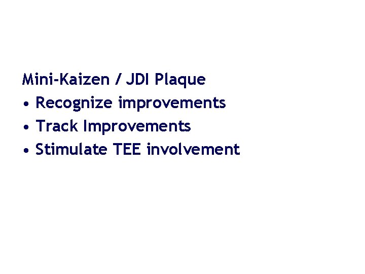 Mini-Kaizen / JDI Plaque • Recognize improvements • Track Improvements • Stimulate TEE involvement