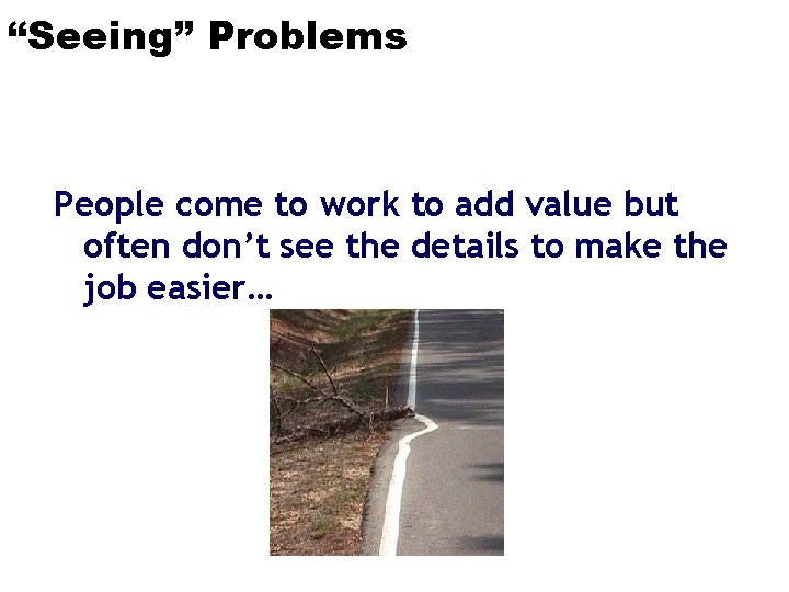 “Seeing” Problems People come to work to add value but often don’t see the