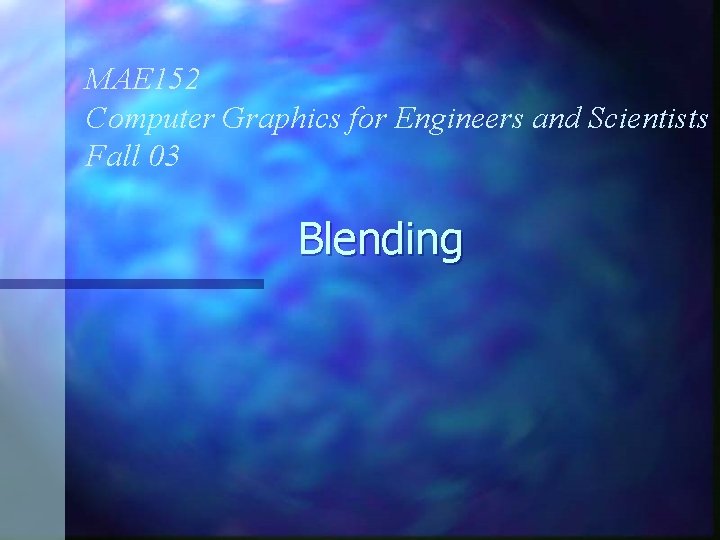 MAE 152 Computer Graphics for Engineers and Scientists Fall 03 Blending 