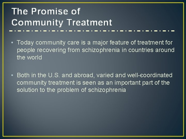 The Promise of Community Treatment • Today community care is a major feature of