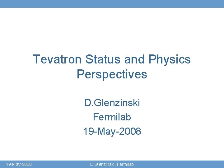 Tevatron Status and Physics Perspectives D. Glenzinski Fermilab 19 -May-2008 D. Glenzinski, Fermilab 