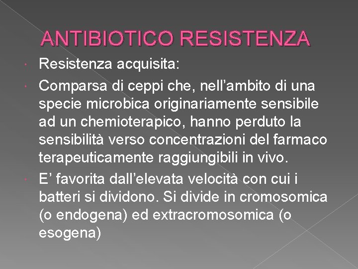 ANTIBIOTICO RESISTENZA Resistenza acquisita: Comparsa di ceppi che, nell’ambito di una specie microbica originariamente ANTIBIOTICO RESISTENZA Resistenza acquisita: Comparsa di ceppi che, nell’ambito di una specie microbica originariamente