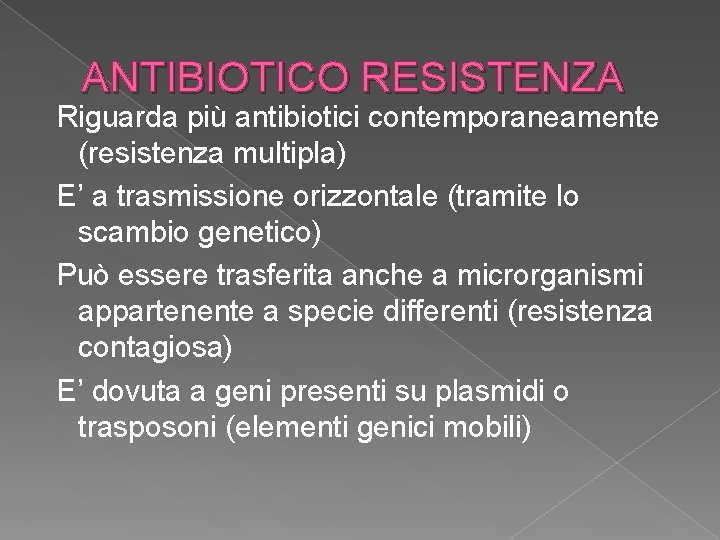 ANTIBIOTICO RESISTENZA Riguarda più antibiotici contemporaneamente (resistenza multipla) E’ a trasmissione orizzontale (tramite lo