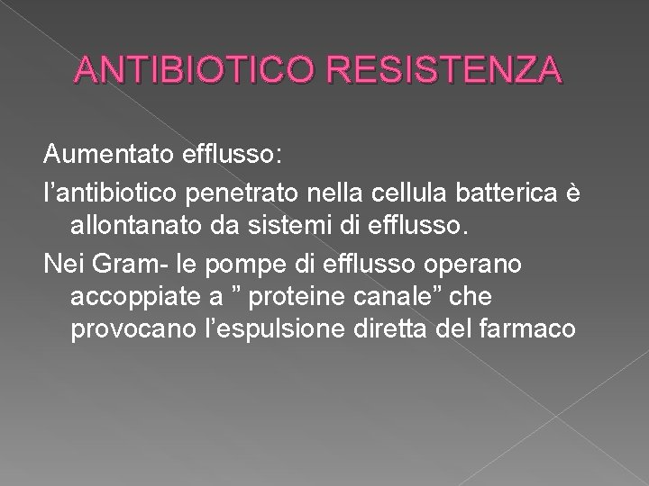 ANTIBIOTICO RESISTENZA Aumentato efflusso: l’antibiotico penetrato nella cellula batterica è allontanato da sistemi di