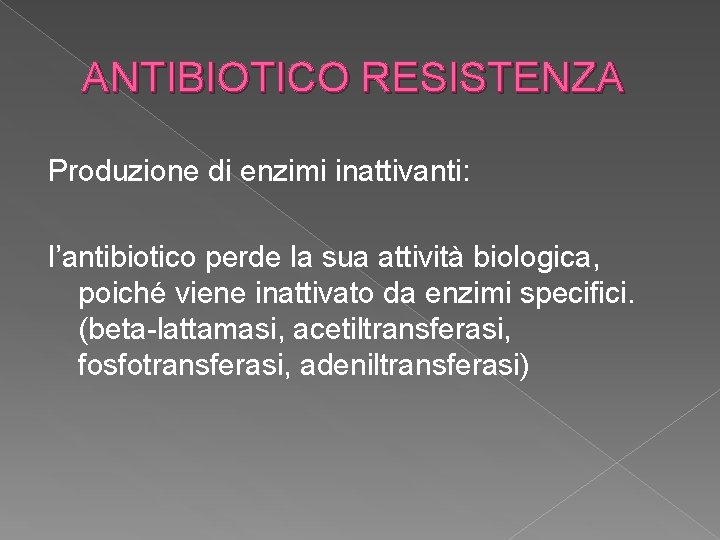 ANTIBIOTICO RESISTENZA Produzione di enzimi inattivanti: l’antibiotico perde la sua attività biologica, poiché viene